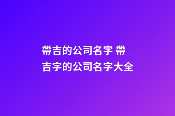 帶吉的公司名字 帶吉字的公司名字大全-第1張-公司起名-玄機派